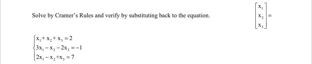 X1
Solve by Cramer's Rules and verify by substituting back to the equation.
X2
X3
X,+ x,+x3 = 2
Зх, — х, — 2х, —-1
(2х, — х, +x; — 7
3
%3D
