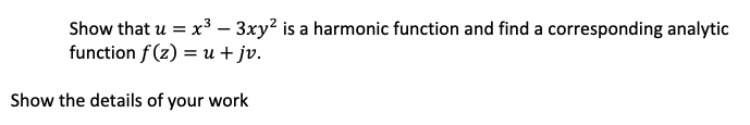 Show that u = x³ – 3xy? is a harmonic function and find a corresponding analytic
function f(z) = u + jv.
Show the details of your work
