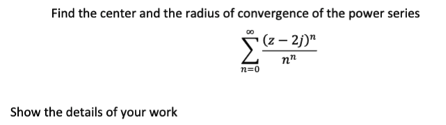 Find the center and the radius of convergence of the power series
(z – 2j)"
n=0
Show the details of your work
