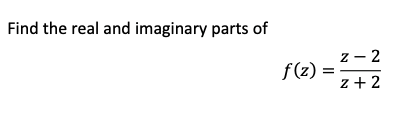 Find the real and imaginary parts of
z - 2
f(z) =
z + 2
