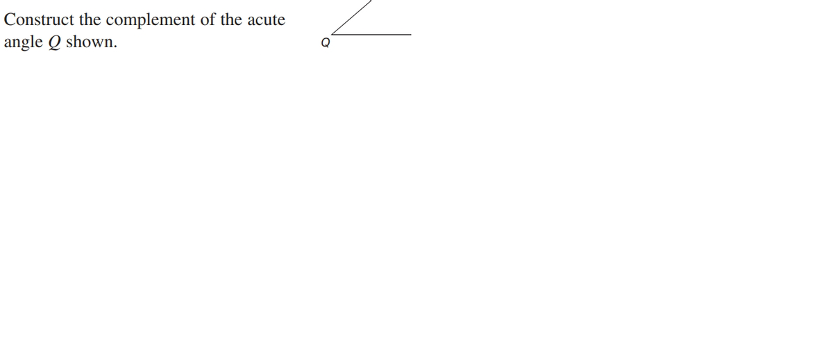 Construct the complement of the acute
angle Q shown.
Q
