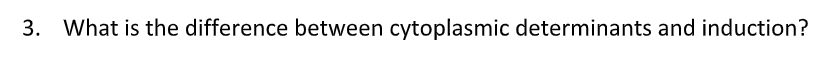 3. What is the difference between cytoplasmic determinants and induction?
