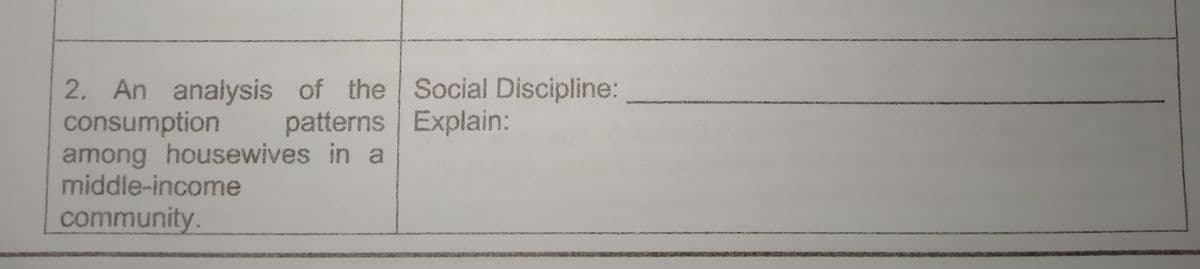 2. An analysis of the Social Discipline:
consumption
among housewives in a
middle-income
patterns Explain:
community.
