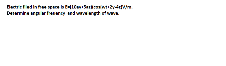 Electric filed in free space is E=(10ay+5az)(cos(wt+2y-4z)V/m.
Determine angular freuency and wavelength of wave.
