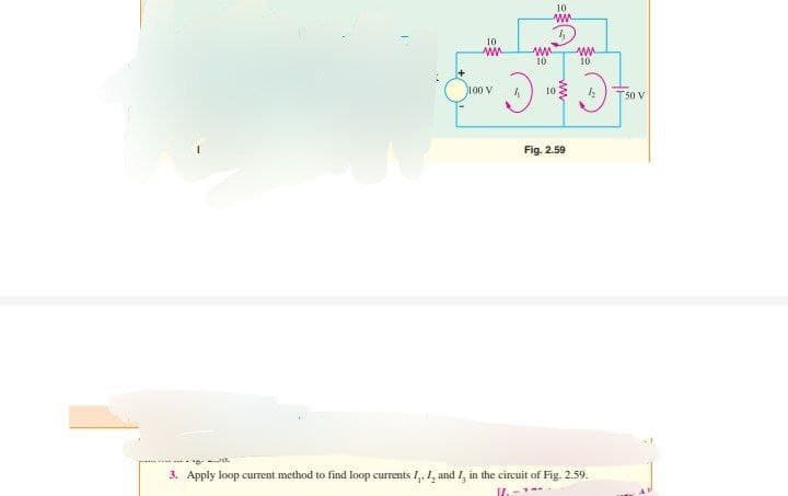 100 V
10
www
ww
10
10
Fig. 2.59
mu
10
-.30
3. Apply loop current method to find loop currents I, I, and I, in the circuit of Fig. 2.59.
1.
T50 V