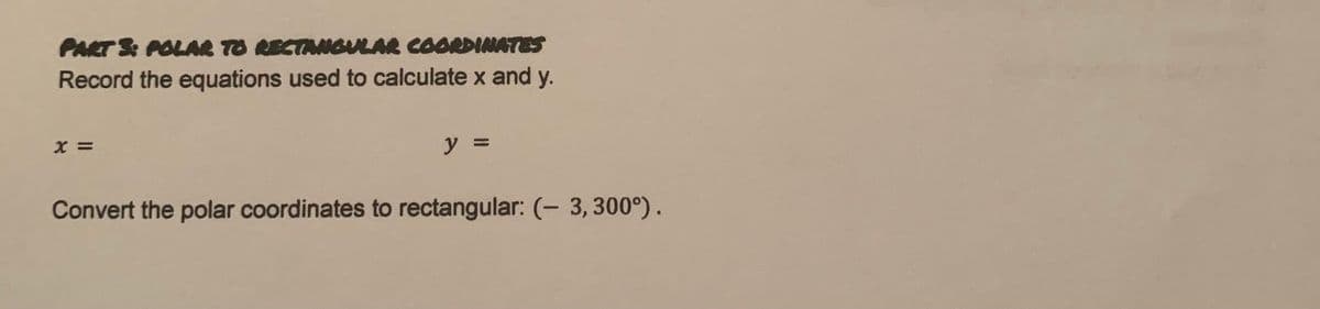 PART S POLAR TO RECTAMNGULAR COORDINATES
Record the equations used to calculate x and y.
y =
Convert the polar coordinates to rectangular: (- 3, 300°).
