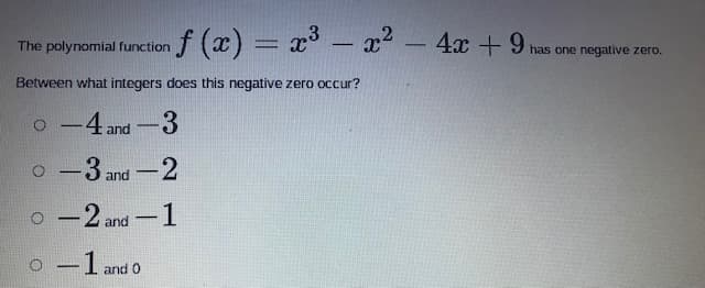 f (x) = x-
3 – 22 - 4x +9
The polynomial function
%3D
has one negative zero.
Between what integers does this negative zero occur?
-4 and-3
o -3 and-2
o -2 and -1
o -1
and 0
