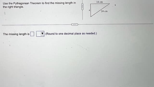 Use the Pythagorean Theorem to find the missing length in
the right triangle.
The missing length is
ID
a
14 cm
(Round to one decimal place as needed.)
24 cm