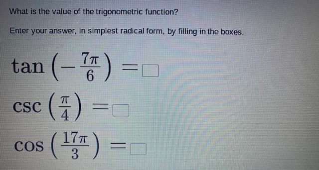 What is the value of the trigonometric function?
Enter your answer, in simplest radical form, by filling in the boxes.
tan (-똥) 3미
7T
6.
csc (4) =0
CSC
(1) =0
17T
3
COS
