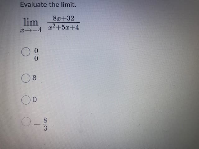 Evaluate the limit.
8x+32
lim
x-4
x2+5x+4
0.
8
0.
8
3.
