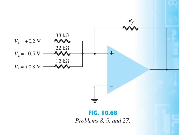 V, = +0.2 V
V, = -0.5 V
V, = +0.8 V
33 ΚΩ
22 ΚΩ
12 ΚΩ
+
Rf
FIG. 10.68
Problems 8, 9, and 27.
JU