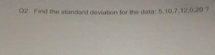 Q2. Find the standard deviation for the data: 5,10,7,12,0,20 ?