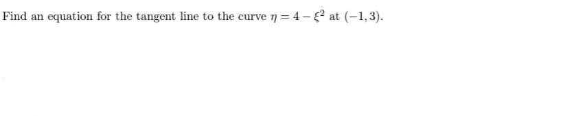 Find an equation for the tangent line to the curve 7 = 4 - ° at (-1,3).
