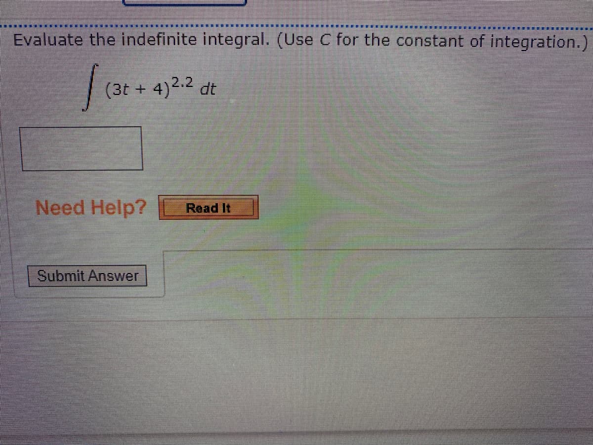 **** *
Evaluate the indefinite integral. (Use C for the constant of integration.)
(3t + 4)2.2 dt
Need Help? E
Read It
Submit Answer
