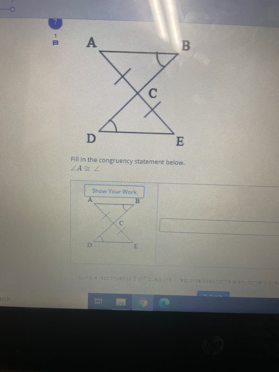 D
E
Fill in the congruency statement below.
ZA L
Show Your Work
C
Corae resccneec to 3 of bbestions resconse soes Cotnave any cortent 3 res
arch
