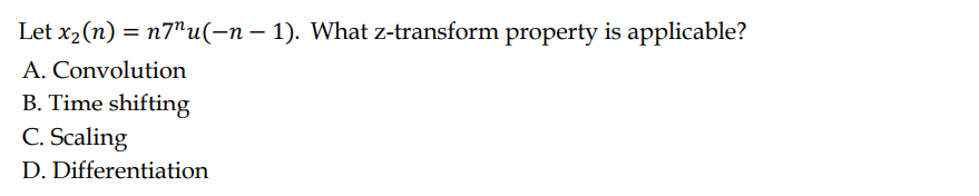 Let x₂ (n) = n7"u(-n − 1). What z-transform property is applicable?
A. Convolution
B. Time shifting
C. Scaling
D. Differentiation