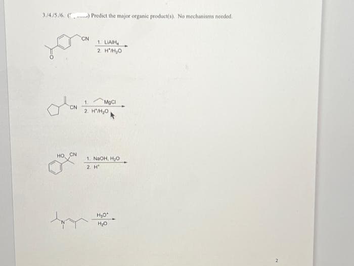 3./4/5./6. () Predict the major organic product(s). No mechanisms needed.
CN
HO, CN
t
CN
1. LIAIH
2. H*/H₂O
1.
2. H/H₂O
MgCl
1. NaOH, H₂O
2. H
H₂O*
H₂O
2