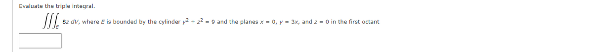 Evaluate the triple integral.
8z dv, where E is bounded by the cylinder y2 + z2 = 9 and the planes x = 0, y = 3x, and z = 0 in the first octant
