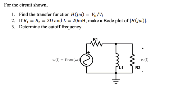 For the circuit shown,
1. Find the transfer function H(jw) = Vo/Vi
2. If R₁ = R₂ = 202 and L = 20mH, make a Bode plot of |H(jw)|.
3. Determine the cutoff frequency.
vi(t)= V; cos(wt)
R1
D
R2
vo(t)