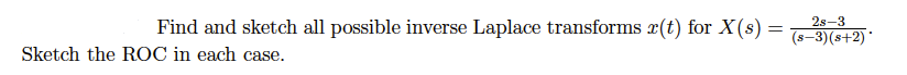 28-3
Find and sketch all possible inverse Laplace transforms x(t) for X(s) = (s-3)(s+2)*
Sketch the ROC in each case.