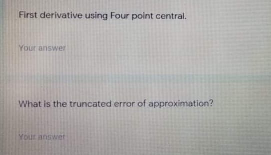 First derivative using Four point central.
Your answer
What is the truncated error of approximation?
Your answer
