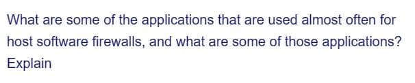 What are some of the applications that are used almost often for
host software firewalls, and what are some of those applications?
Explain