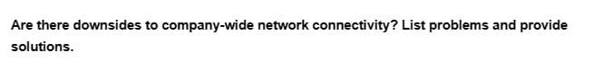 Are there downsides to company-wide network connectivity? List problems and provide
solutions.