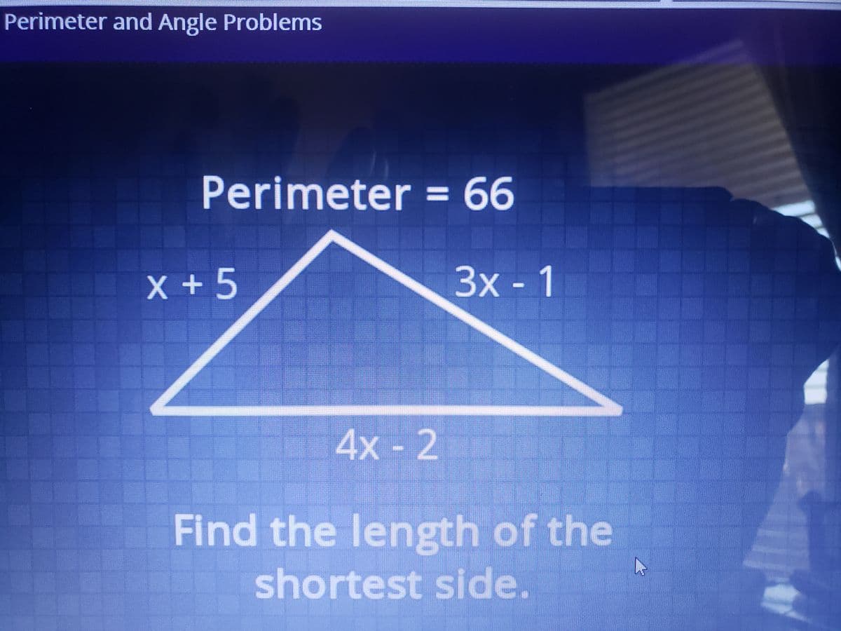 Perimeter and Angle Problems
Perimeter = 66
%3D
X + 5
3x -1
4x - 2
Find the length of the
shortest side.
