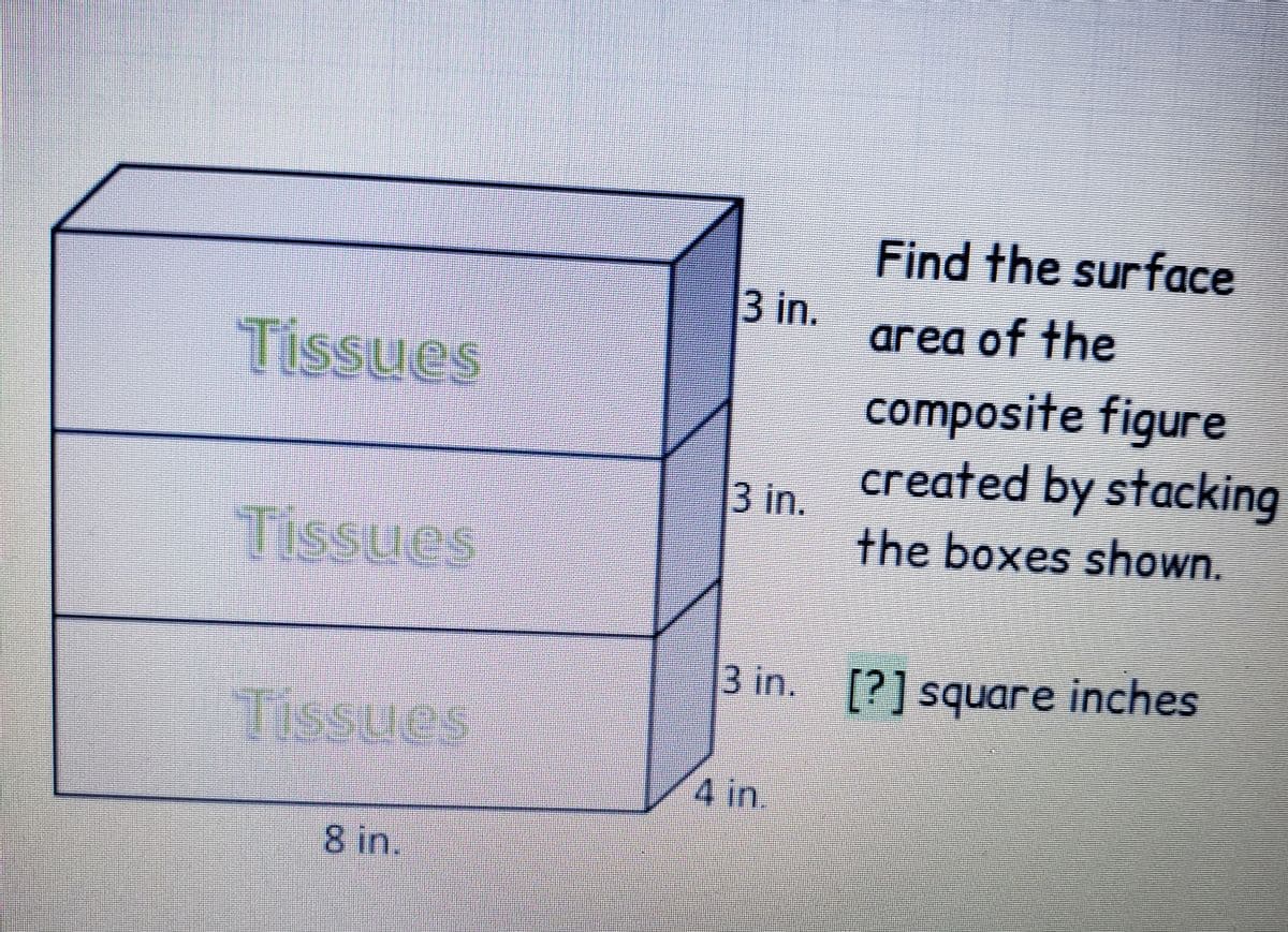 Find the surface
3 in.
area of the
Tissues
composite figure
created by stacking
3 in.
Tissues
the boxes shown.
3 in. [?] square inches
sue
4 in.
8 in.
