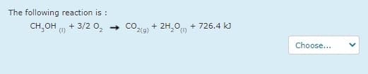 The following reaction is :
CH,OH ) + 3/2 0,
+ CO.
2H,0
+ 726.4 kJ
+
(1)
2(9)
Choose...
