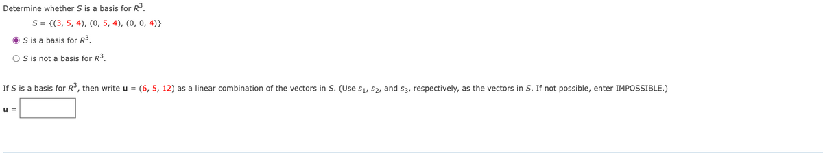 **Determine whether \( S \) is a basis for \( \mathbb{R}^3 \).**

\( S = \{ (3, 5, 4), (0, 5, 4), (0, 0, 4) \} \)

- 