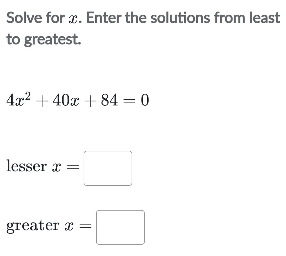 Solve for x. Enter the solutions from least
to greatest.
4x² + 40x+84 = 0
lesser x =
greater x =