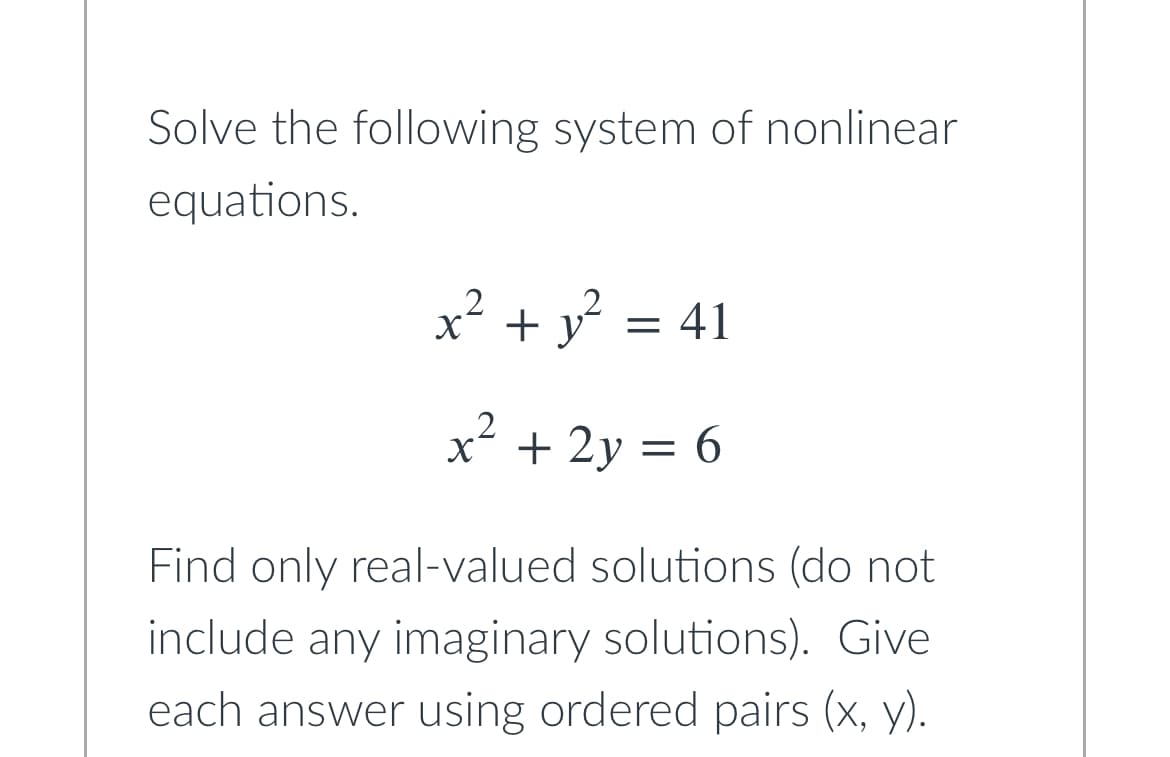 Solve the following system of nonlinear
equations.
x² + y² = 41
x² + 2y = 6
Find only real-valued solutions (do not
include any imaginary solutions). Give
each answer using ordered pairs (x, y).