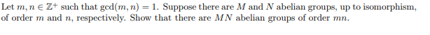 Let m, n e Zt such that gcd(m, n) = 1. Suppose there are M and N abelian groups, up to isomorphism,
of order m and n, respectively. Show that there are MN abelian groups of order mn.
%3D
