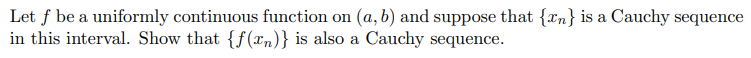 Let f be a uniformly continuous function on (a, b) and suppose that {xn} is a Cauchy sequence
in this interval. Show that {f (xn)} is also a Cauchy sequence.
