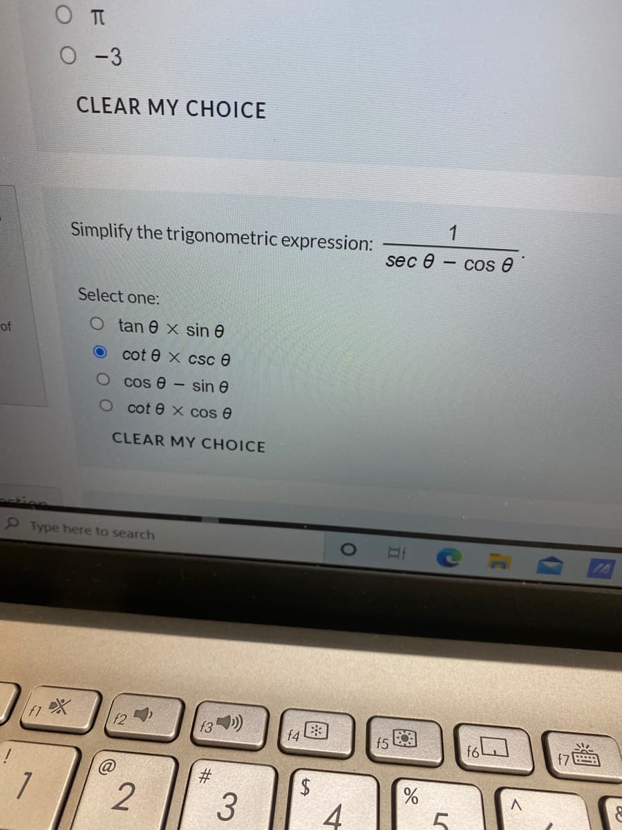 О -3
CLEAR MY CHOICE
1
Simplify the trigonometric expression:
sec @ — cоs @
Select one:
O tan e x sin 0
of
cot e x csc e
O cos e – sin e
O cot e x cos e
CLEAR MY CHOICE
P Type here to search
f4
f5
f7
7
4
LO
图
%24
%23
