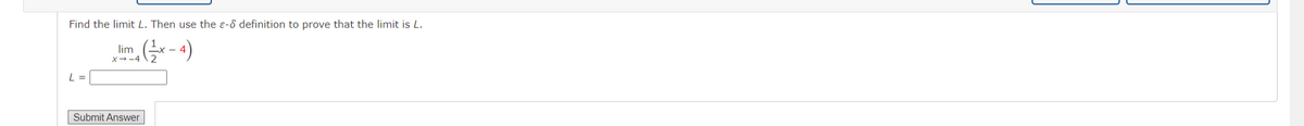 Find the limit L. Then use the e-8 definition to prove that the limit is L.
lim
X-4
L =
Submit Answer
