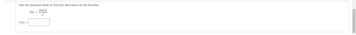 Use the Quotient Rule to find the derivative of the function.
cos(t)
t7
f(t)
f'(t) =
