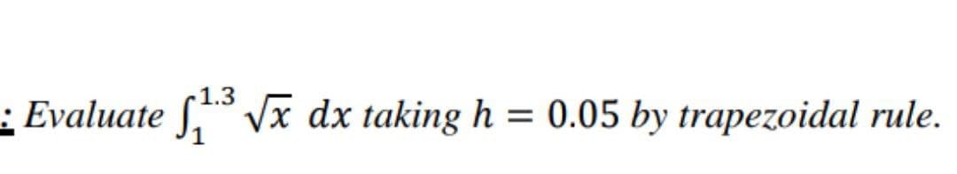 1.3
S Vx dx taking h = 0.05 by trapezoidal rule.
