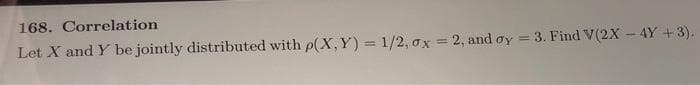 168. Correlation
Let X and Y be jointly distributed with p(X, Y) = 1/2, ox = 2, and oy = 3. Find V(2X – 4Y +3).
%3D
!!
