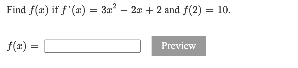 Find f(x) if f'(x) = 3x² – 2x + 2 and f(2) = 10.
f(x) =
Preview
