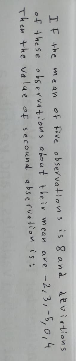 IF the mean
of five observations is 8 and devietions
of these observations about their mean ave -2,3,-5,0,4
Then the va lue of secound abservation is:
