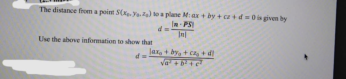 The distance from a point S(x0,Yo, Zo) to a plane M: ax + by + cz + d = 0 is given by
|n PS|
d =
In|
Use the above information to show that
Jax, + byo + czó + d[
Va2 + b2 + c2
d =

