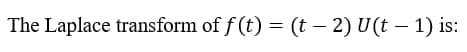 The Laplace transform of f (t) = (t – 2) U(t – 1) is:
