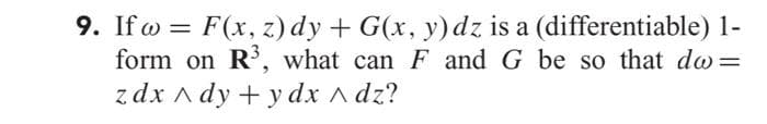 9. If w = F(x, z) dy + G(x, y)dz is a (differentiable) 1-
form on R, what can F and G be so that do =
zdx A dy + y dx A dz?
