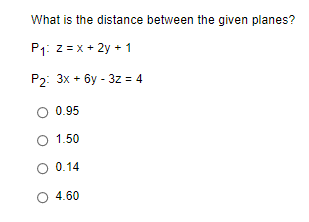 What is the distance between the given planes?
P₁: z=x+2y + 1
P2: 3x + 6y-3z = 4
O 0.95
O 1.50
O 0.14
4.60