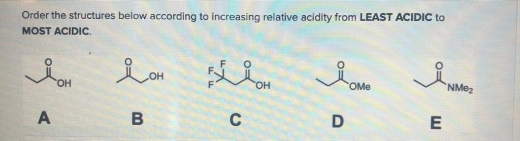 Order the structures below according to increasing relative acidity from LEAST ACIDIC to
MOST ACIDIC.
HO
H.
HO,
OMe
NME2
A
B
C
E
