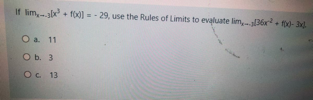 If limx--3[x³ + f(x)] = -29, use the Rules of Limits to evaluate limx--3[36x2 + f(x)- 3x].
O a. 11
Ob. 3
O c. 13
**
HALAMAN