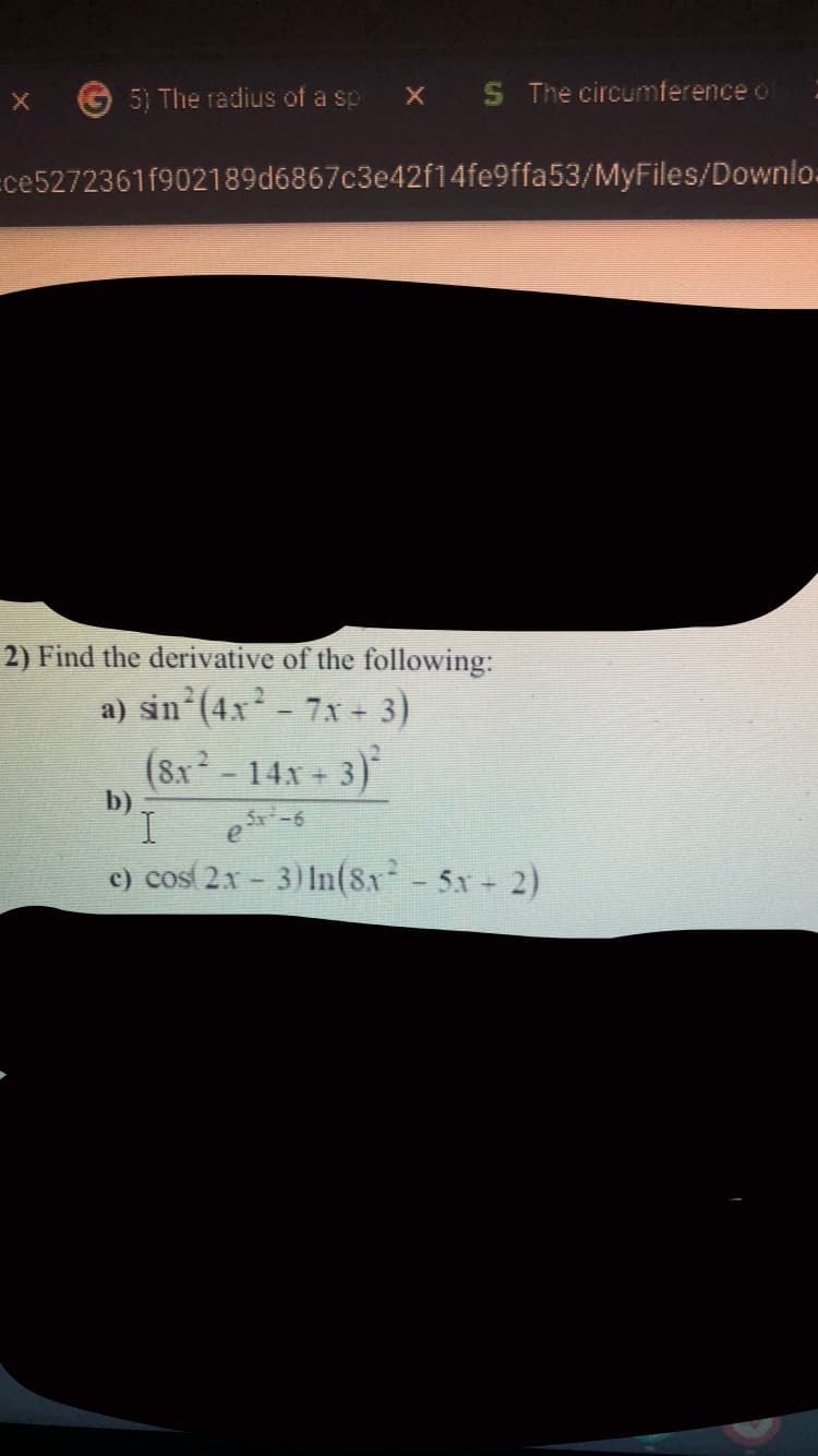 G5) The radius of a sp
S The circumference o
=ce5272361f902189d6867c3e42f14fe9ffa53/MyFiles/Downlo-
2) Find the derivative of the following:
a) sin (4x- 7x - 3)
(8x²-14x + 3)
b)
I.
c) cos 2x- 3) In(8x-5x 2)
