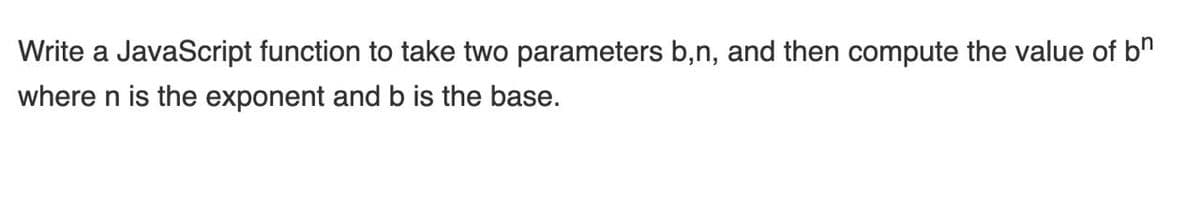 Write a JavaScript function to take two parameters b,n, and then compute the value of bh
where n is the exponent and b is the base.